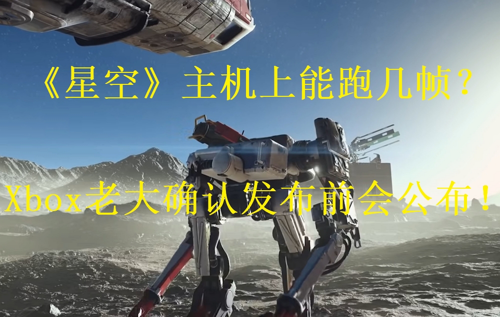 《星空》主机上能跑几帧？Xbox老大确认发布前会公布！